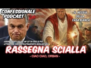 Confessionale Podcast ep.247 &ndash; Rassegna Scialla (Messia alla Casabianca, ciao ciao Orban, etc&hellip;)