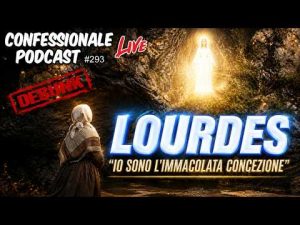 Lourdes &ndash; &ldquo;Io sono l&rsquo;Immacolata Concezione&rdquo; | Debunking | #ConfessionalePodcast 293